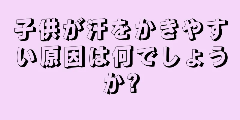 子供が汗をかきやすい原因は何でしょうか?