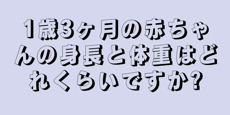 1歳3ヶ月の赤ちゃんの身長と体重はどれくらいですか?