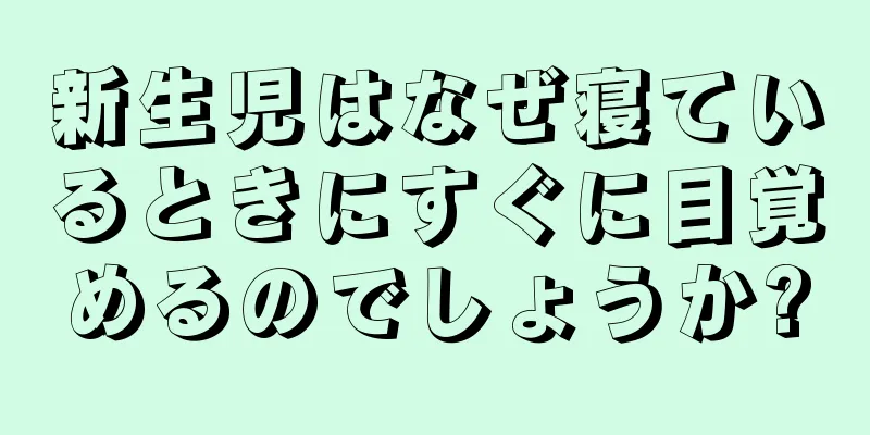 新生児はなぜ寝ているときにすぐに目覚めるのでしょうか?