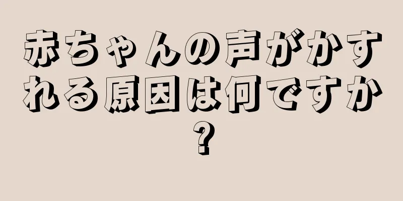 赤ちゃんの声がかすれる原因は何ですか?