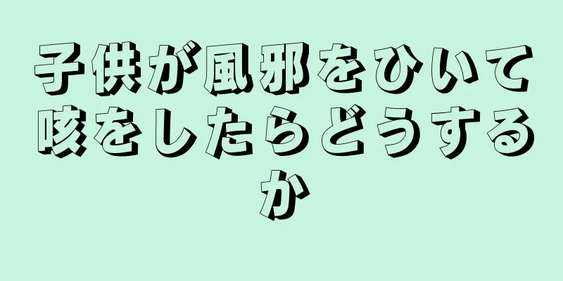 子供が風邪をひいて咳をしたらどうするか