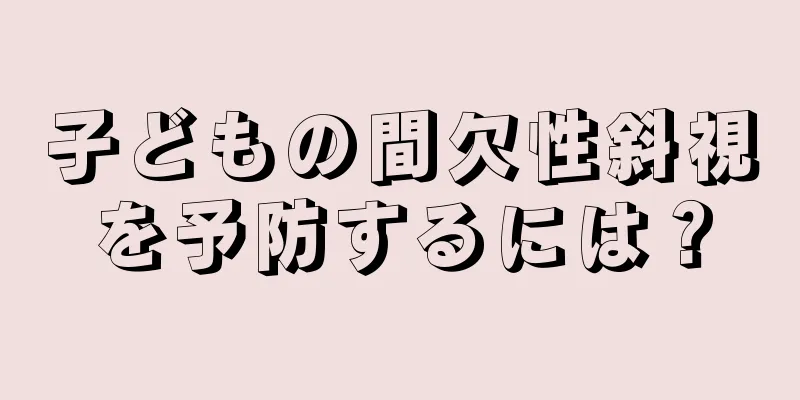 子どもの間欠性斜視を予防するには？