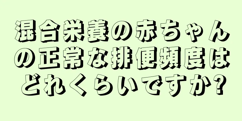 混合栄養の赤ちゃんの正常な排便頻度はどれくらいですか?