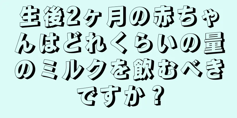 生後2ヶ月の赤ちゃんはどれくらいの量のミルクを飲むべきですか？
