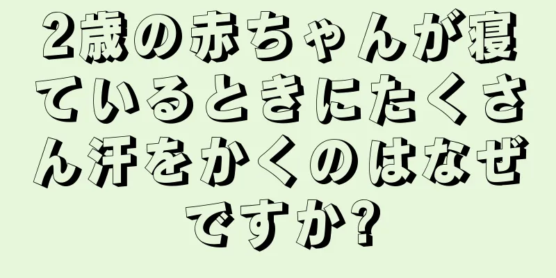2歳の赤ちゃんが寝ているときにたくさん汗をかくのはなぜですか?