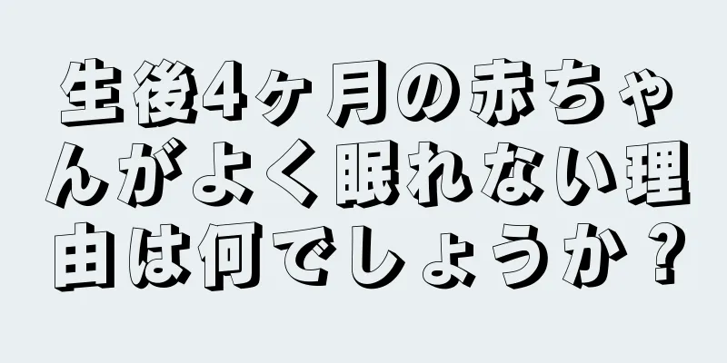 生後4ヶ月の赤ちゃんがよく眠れない理由は何でしょうか？