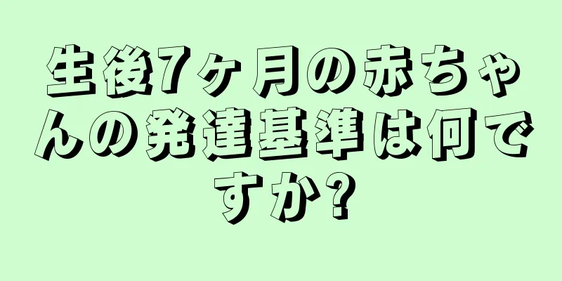 生後7ヶ月の赤ちゃんの発達基準は何ですか?