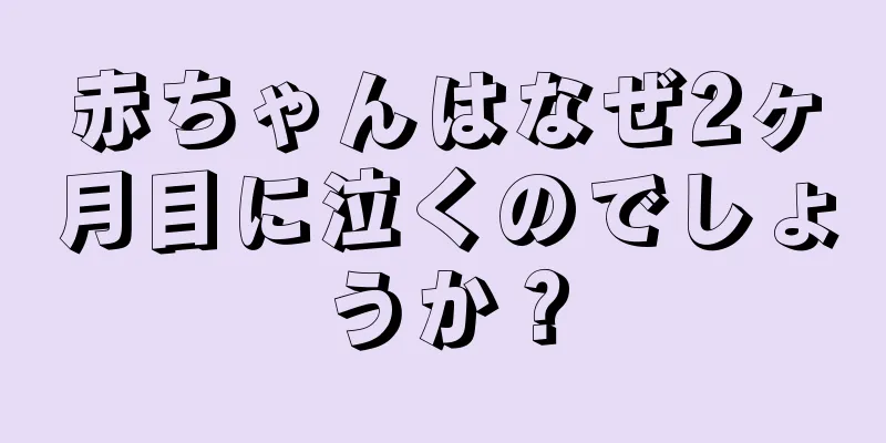 赤ちゃんはなぜ2ヶ月目に泣くのでしょうか？