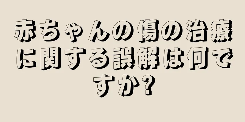 赤ちゃんの傷の治療に関する誤解は何ですか?