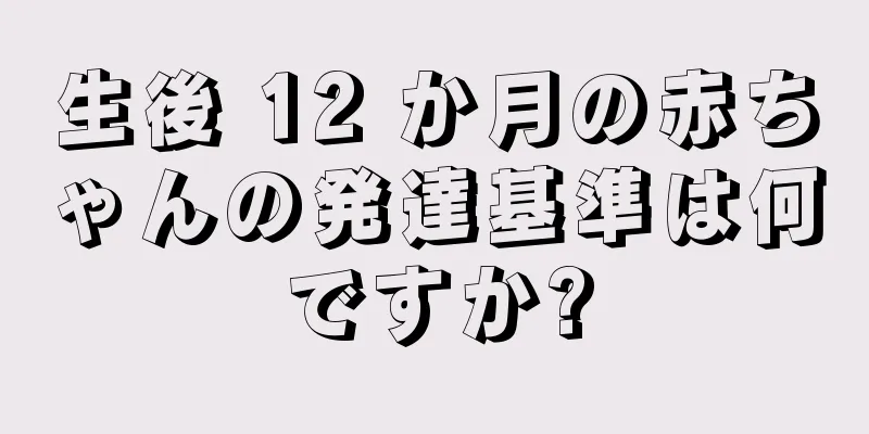 生後 12 か月の赤ちゃんの発達基準は何ですか?