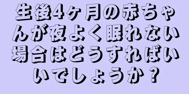 生後4ヶ月の赤ちゃんが夜よく眠れない場合はどうすればいいでしょうか？