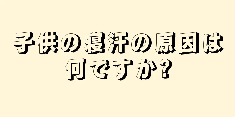 子供の寝汗の原因は何ですか?