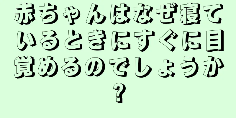 赤ちゃんはなぜ寝ているときにすぐに目覚めるのでしょうか?
