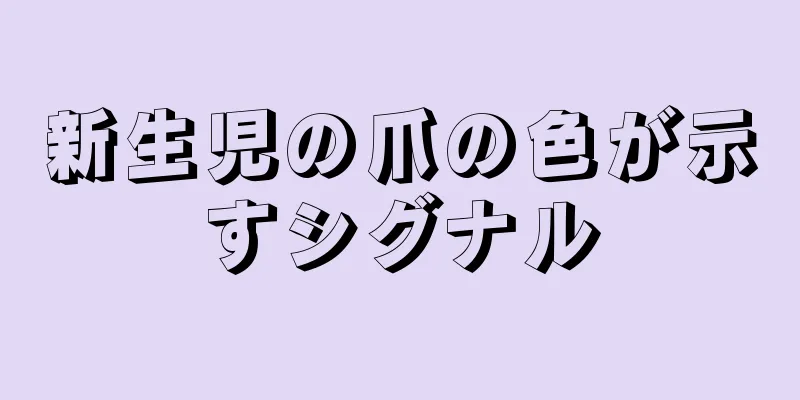 新生児の爪の色が示すシグナル