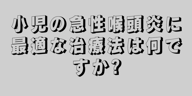 小児の急性喉頭炎に最適な治療法は何ですか?