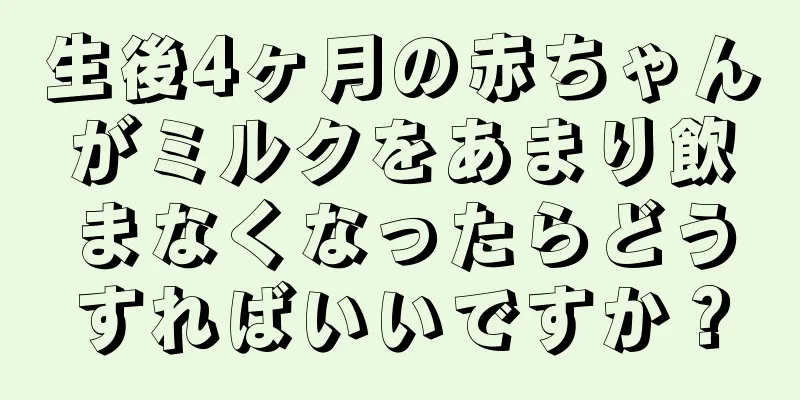 生後4ヶ月の赤ちゃんがミルクをあまり飲まなくなったらどうすればいいですか？