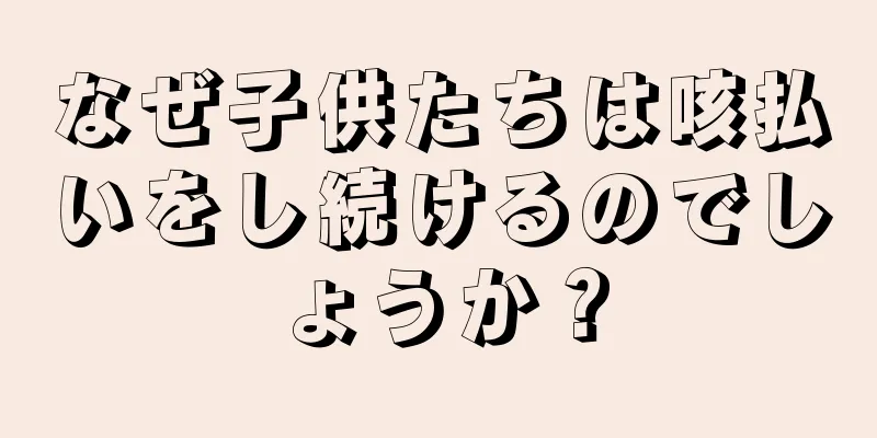 なぜ子供たちは咳払いをし続けるのでしょうか？