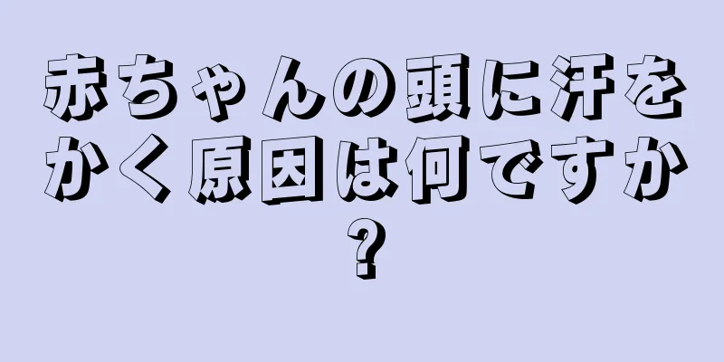 赤ちゃんの頭に汗をかく原因は何ですか?