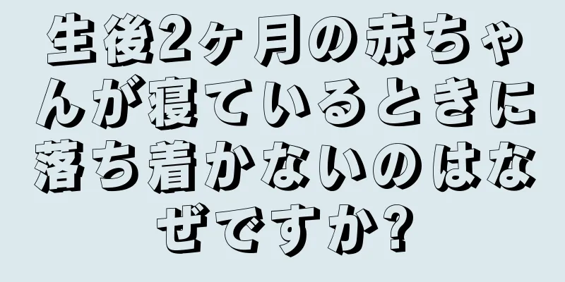 生後2ヶ月の赤ちゃんが寝ているときに落ち着かないのはなぜですか?