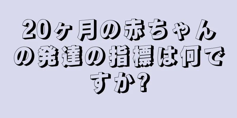 20ヶ月の赤ちゃんの発達の指標は何ですか?