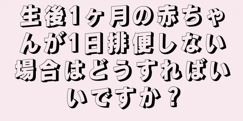 生後1ヶ月の赤ちゃんが1日排便しない場合はどうすればいいですか？