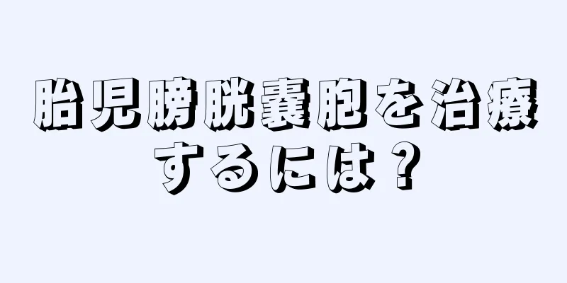 胎児膀胱嚢胞を治療するには？