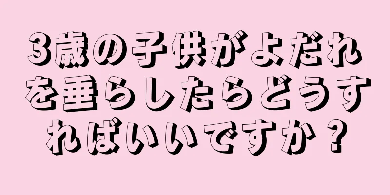 3歳の子供がよだれを垂らしたらどうすればいいですか？
