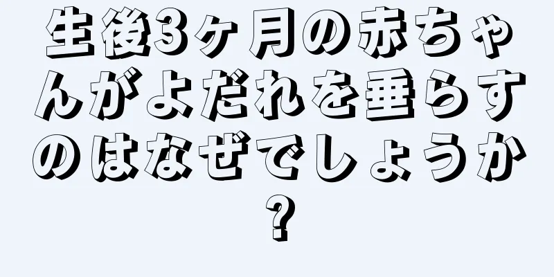 生後3ヶ月の赤ちゃんがよだれを垂らすのはなぜでしょうか?