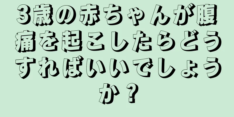 3歳の赤ちゃんが腹痛を起こしたらどうすればいいでしょうか？