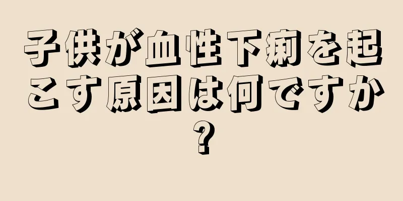 子供が血性下痢を起こす原因は何ですか?