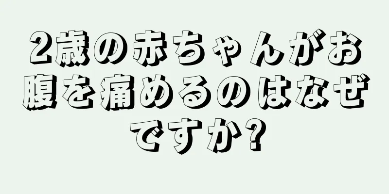 2歳の赤ちゃんがお腹を痛めるのはなぜですか?