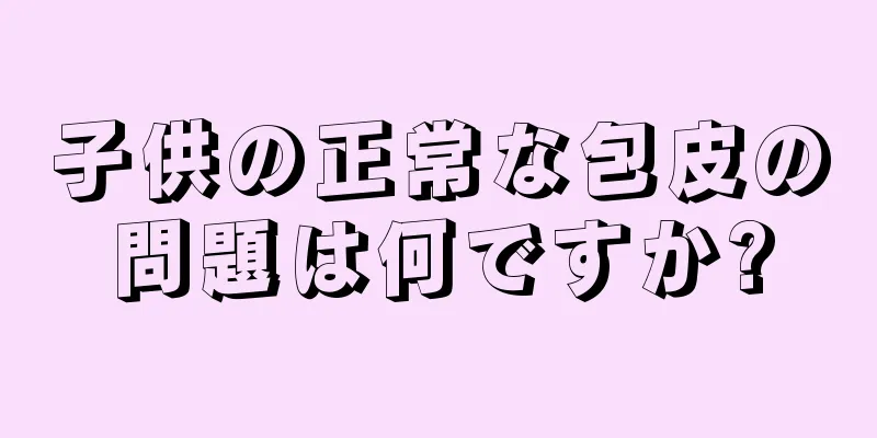 子供の正常な包皮の問題は何ですか?
