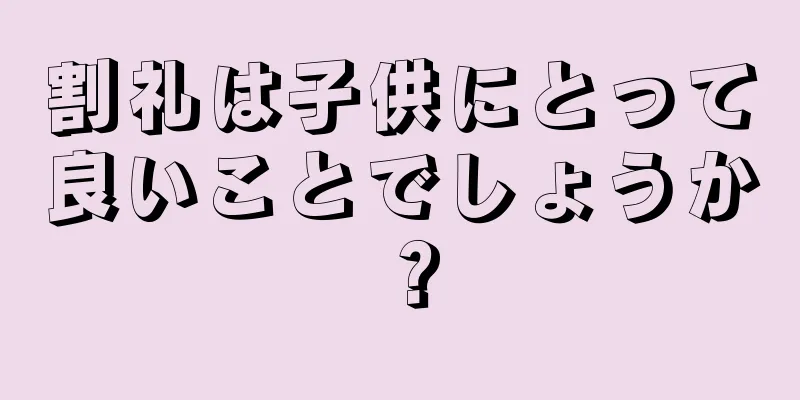 割礼は子供にとって良いことでしょうか？