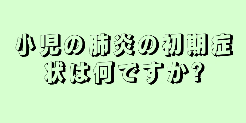 小児の肺炎の初期症状は何ですか?