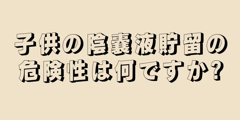 子供の陰嚢液貯留の危険性は何ですか?