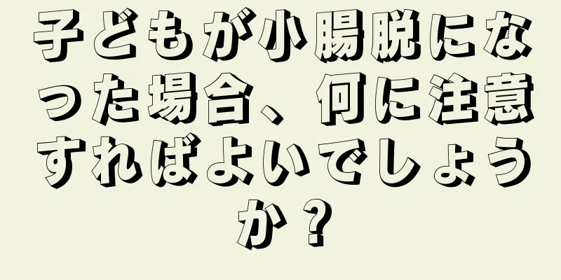 子どもが小腸脱になった場合、何に注意すればよいでしょうか？