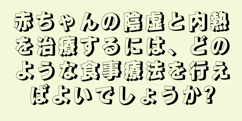 赤ちゃんの陰虚と内熱を治療するには、どのような食事療法を行えばよいでしょうか?