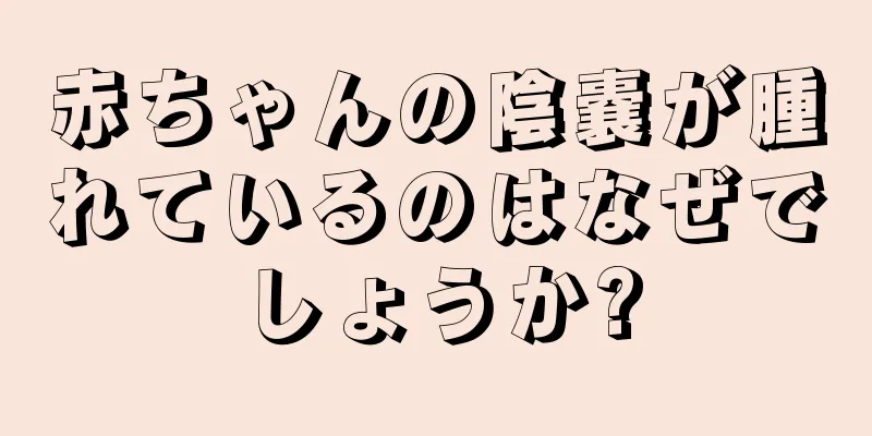 赤ちゃんの陰嚢が腫れているのはなぜでしょうか?