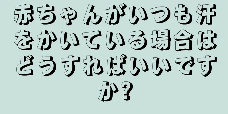 赤ちゃんがいつも汗をかいている場合はどうすればいいですか?