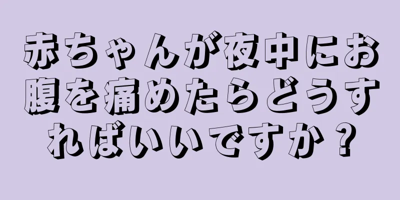 赤ちゃんが夜中にお腹を痛めたらどうすればいいですか？