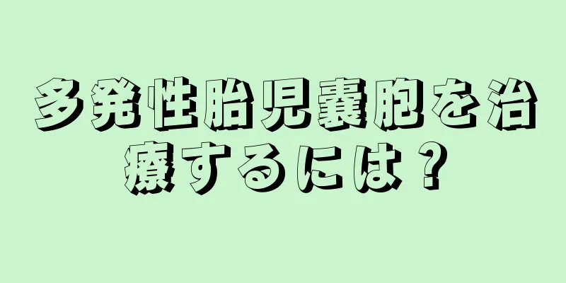 多発性胎児嚢胞を治療するには？