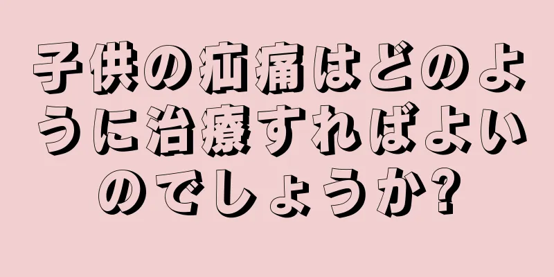 子供の疝痛はどのように治療すればよいのでしょうか?