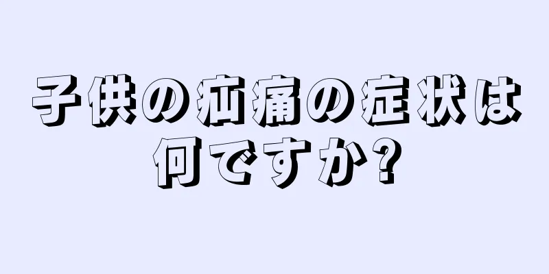 子供の疝痛の症状は何ですか?