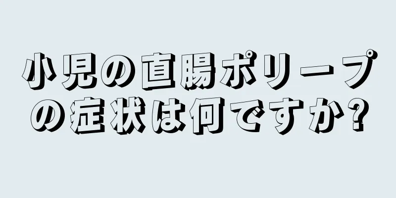 小児の直腸ポリープの症状は何ですか?