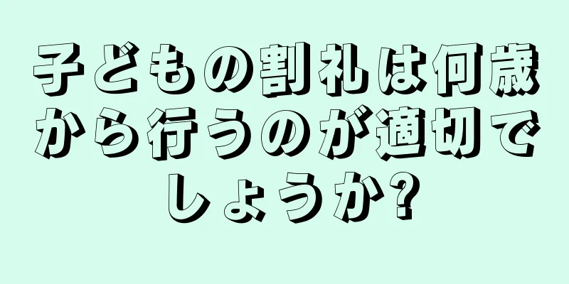 子どもの割礼は何歳から行うのが適切でしょうか?