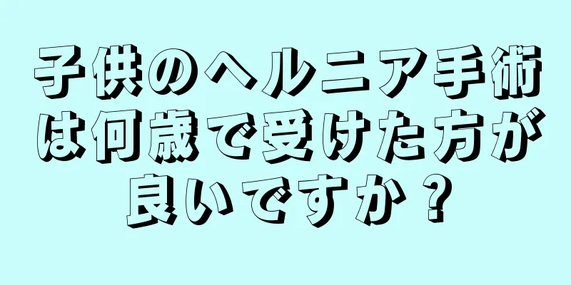 子供のヘルニア手術は何歳で受けた方が良いですか？