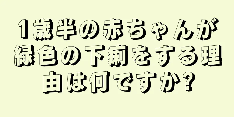 1歳半の赤ちゃんが緑色の下痢をする理由は何ですか?