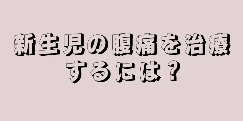 新生児の腹痛を治療するには？