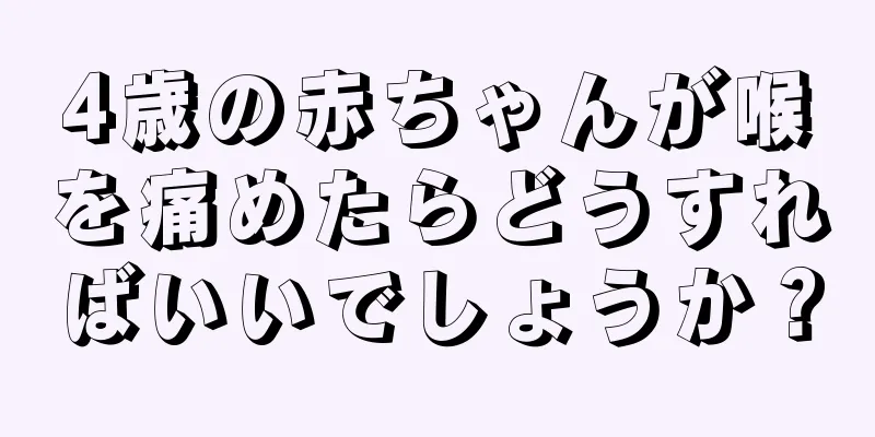 4歳の赤ちゃんが喉を痛めたらどうすればいいでしょうか？