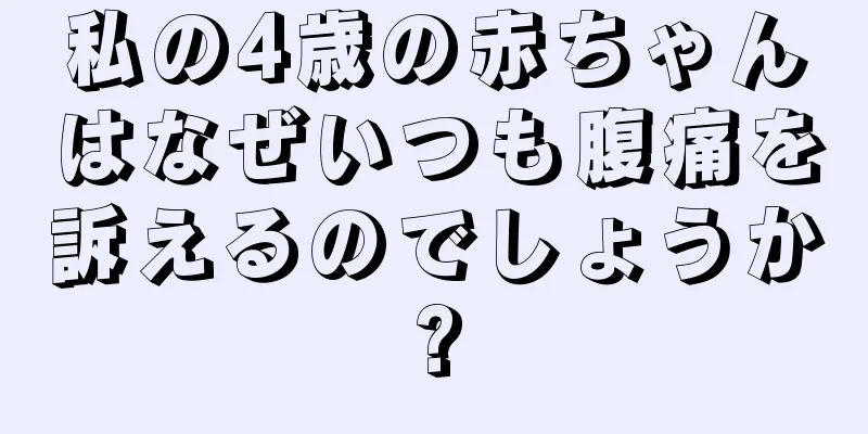 私の4歳の赤ちゃんはなぜいつも腹痛を訴えるのでしょうか?